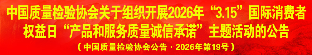 中國(guó)質(zhì)量檢驗(yàn)協(xié)會(huì)關(guān)于組織開(kāi)展2026年“3.15”產(chǎn)品和服務(wù)質(zhì)量誠(chéng)信承諾主題活動(dòng)的公告（中國(guó)質(zhì)量檢驗(yàn)協(xié)會(huì)公告·2026年第19號(hào)）